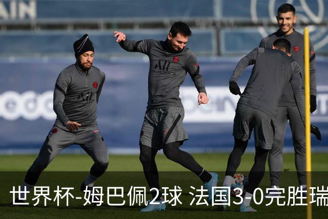 世界杯-姆巴佩2球 法国3-0完胜瑞典将战巴拉圭