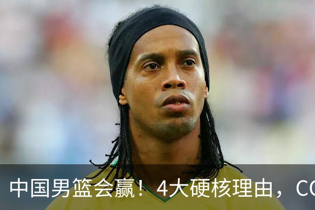 中国男篮会赢！4大硬核理由，CCTV5直播，赵继伟或继续打封闭上场