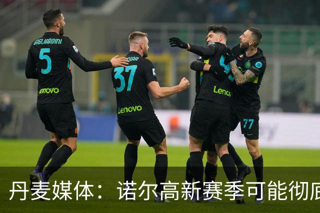 丹麦媒体：诺尔高新赛季可能彻底失去位置，阿森纳愿意听取报价