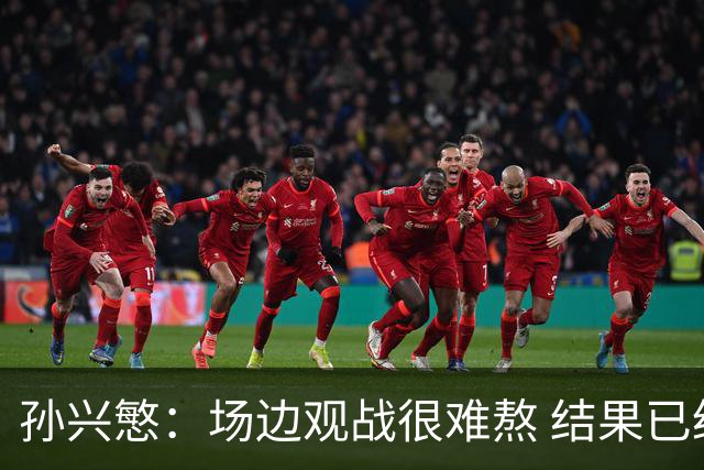 孙兴慜：场边观战很难熬 结果已经不由我们掌控