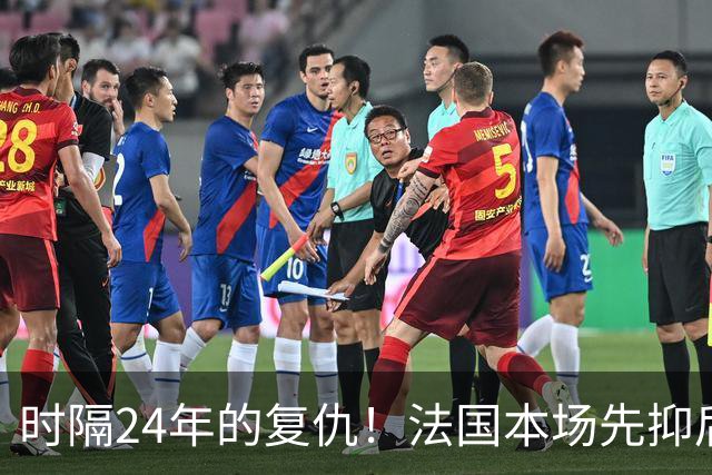 时隔24年的复仇！法国本场先抑后扬 一扫韩日世界杯阴霾