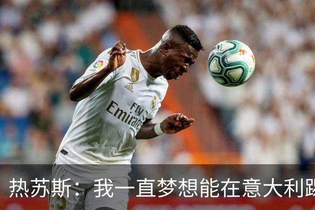 热苏斯：我一直梦想能在意大利踢球 罗纳尔多是历史最佳
