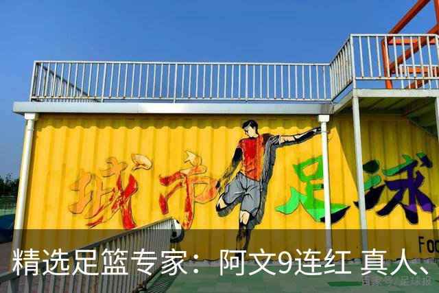 精选足篮专家：阿文9连红 真人、卢西奥、老伟8连红