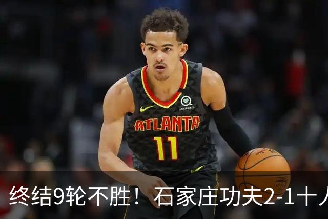 终结9轮不胜！石家庄功夫2-1十人南京城市 比达尔传射杨云制胜