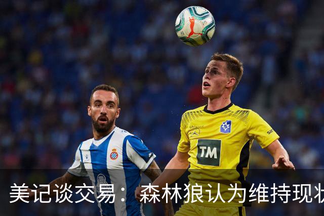 美记谈交易：森林狼认为维持现状无法争冠 三球是为数不多纯控卫