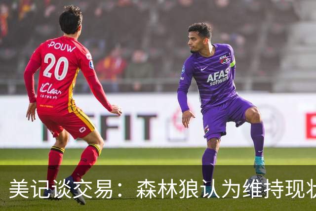 美记谈交易：森林狼认为维持现状无法争冠 三球是为数不多纯控卫