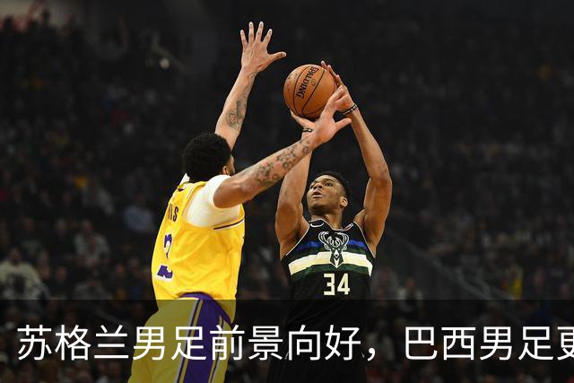 苏格兰男足前景向好，巴西男足更注重比赛控场！