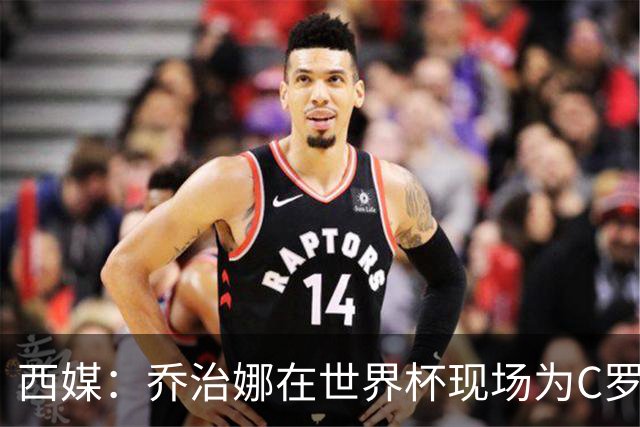 西媒：乔治娜在世界杯现场为C罗加油，同时推广自己的服装品牌