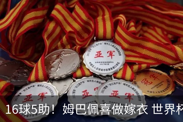 16球5助！姆巴佩喜做嫁衣 世界杯总参与进球升历史第二