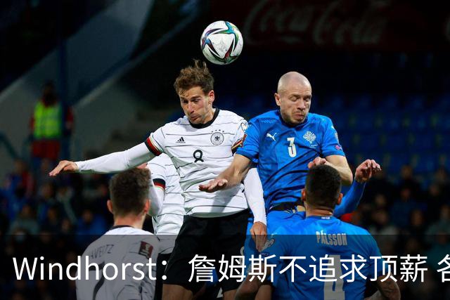 Windhorst：詹姆斯不追求顶薪 各队无需清理空间而该去完善阵容